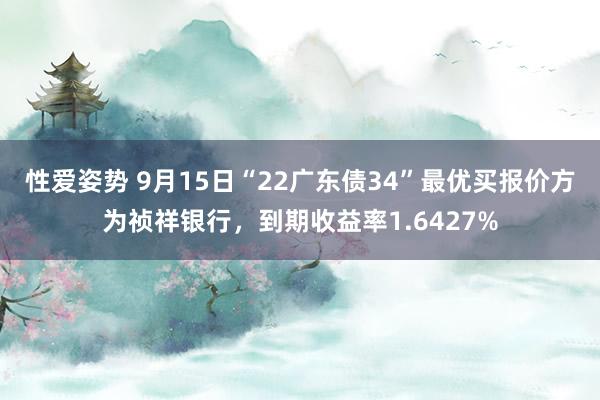 性爱姿势 9月15日“22广东债34”最优买报价方为祯祥银行，到期收益率1.6427%