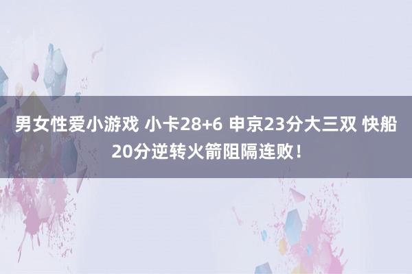 男女性爱小游戏 小卡28+6 申京23分大三双 快船20分逆转火箭阻隔连败！