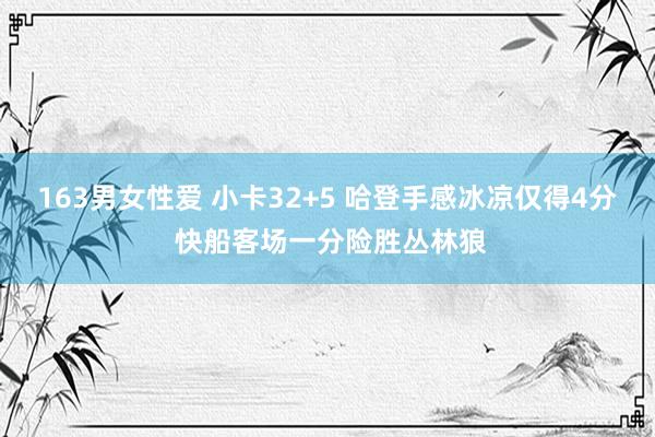 163男女性爱 小卡32+5 哈登手感冰凉仅得4分 快船客场一分险胜丛林狼