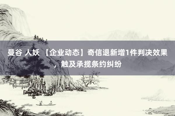 曼谷 人妖 【企业动态】奇信退新增1件判决效果，触及承揽条约纠纷