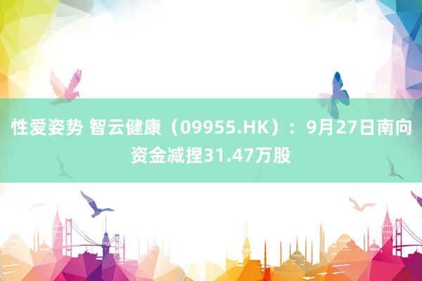 性爱姿势 智云健康（09955.HK）：9月27日南向资金减捏31.47万股