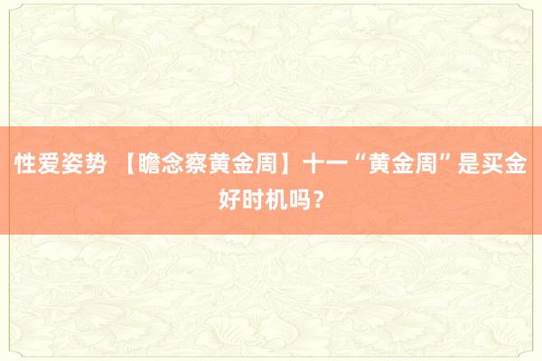 性爱姿势 【瞻念察黄金周】十一“黄金周”是买金好时机吗？