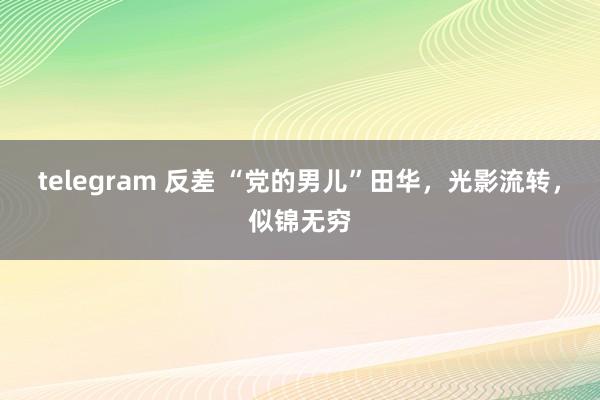 telegram 反差 “党的男儿”田华，光影流转，似锦无穷