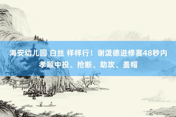 海安幼儿园 白丝 样样行！谢泼德进修赛48秒内孝顺中投、抢断、助攻、盖帽