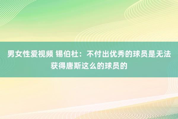 男女性爱视频 锡伯杜：不付出优秀的球员是无法获得唐斯这么的球员的