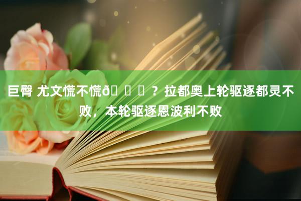 巨臀 尤文慌不慌👀？拉都奥上轮驱逐都灵不败，本轮驱逐恩波利不败