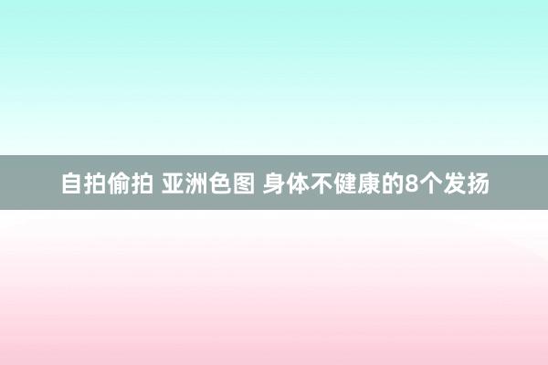 自拍偷拍 亚洲色图 身体不健康的8个发扬