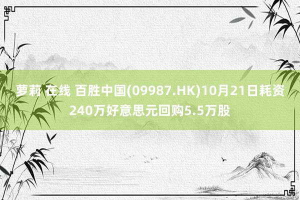 萝莉 在线 百胜中国(09987.HK)10月21日耗资240万好意思元回购5.5万股