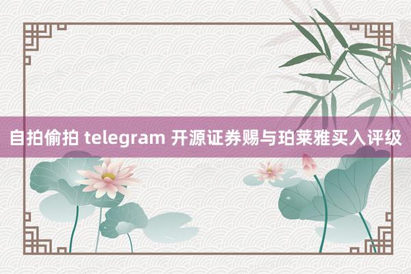 自拍偷拍 telegram 开源证券赐与珀莱雅买入评级