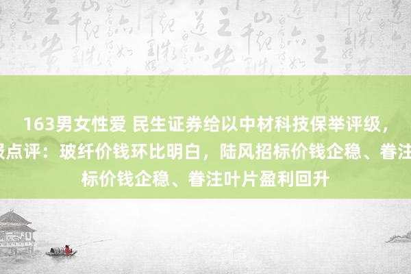 163男女性爱 民生证券给以中材科技保举评级，2024年三季报点评：玻纤价钱环比明白，陆风招标价钱企稳、眷注叶片盈利回升