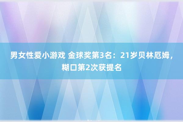 男女性爱小游戏 金球奖第3名：21岁贝林厄姆，糊口第2次获提名