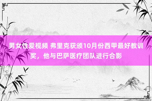 男女性爱视频 弗里克获颁10月份西甲最好教训奖，他与巴萨医疗团队进行合影