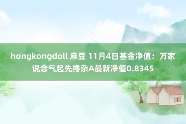 hongkongdoll 麻豆 11月4日基金净值：万家说念气起先搀杂A最新净值0.8345