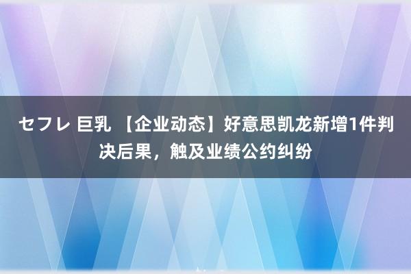 セフレ 巨乳 【企业动态】好意思凯龙新增1件判决后果，触及业绩公约纠纷