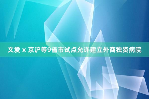 文爱 x 京沪等9省市试点允许建立外商独资病院