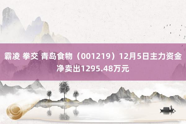 霸凌 拳交 青岛食物（001219）12月5日主力资金净卖出1295.48万元