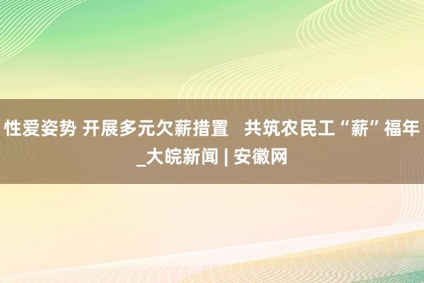 性爱姿势 开展多元欠薪措置   共筑农民工“薪”福年_大皖新闻 | 安徽网