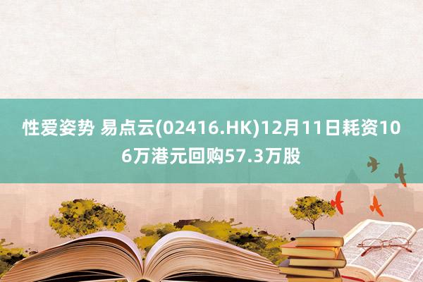 性爱姿势 易点云(02416.HK)12月11日耗资106万港元回购57.3万股