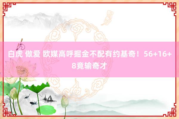 白虎 做爱 欧媒高呼掘金不配有约基奇！56+16+8竟输奇才