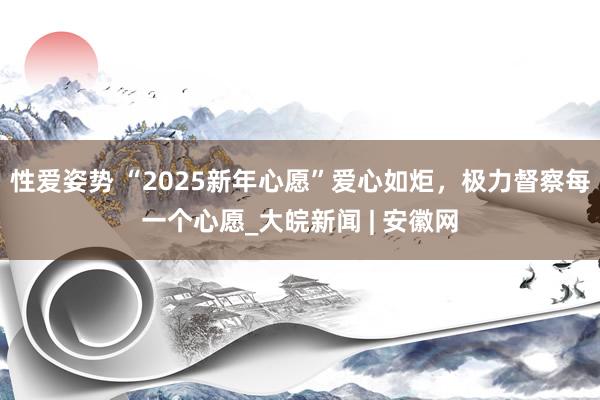 性爱姿势 “2025新年心愿”爱心如炬，极力督察每一个心愿_大皖新闻 | 安徽网