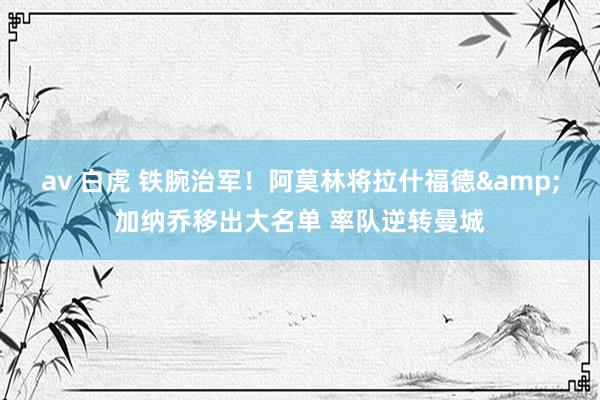 av 白虎 铁腕治军！阿莫林将拉什福德&加纳乔移出大名单 率队逆转曼城