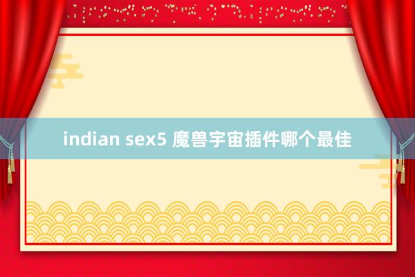 indian sex5 魔兽宇宙插件哪个最佳