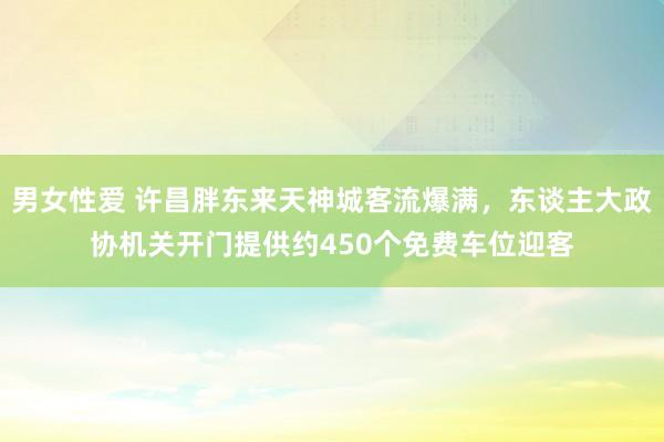 男女性爱 许昌胖东来天神城客流爆满，东谈主大政协机关开门提供约450个免费车位迎客