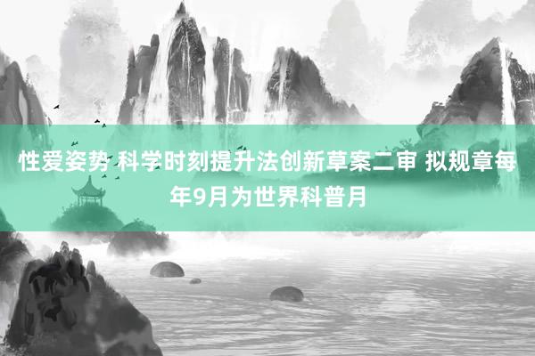 性爱姿势 科学时刻提升法创新草案二审 拟规章每年9月为世界科普月