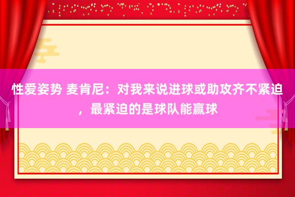 性爱姿势 麦肯尼：对我来说进球或助攻齐不紧迫，最紧迫的是球队能赢球