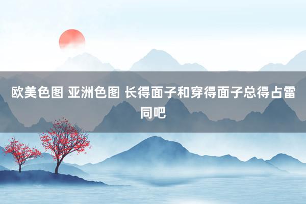 欧美色图 亚洲色图 长得面子和穿得面子总得占雷同吧