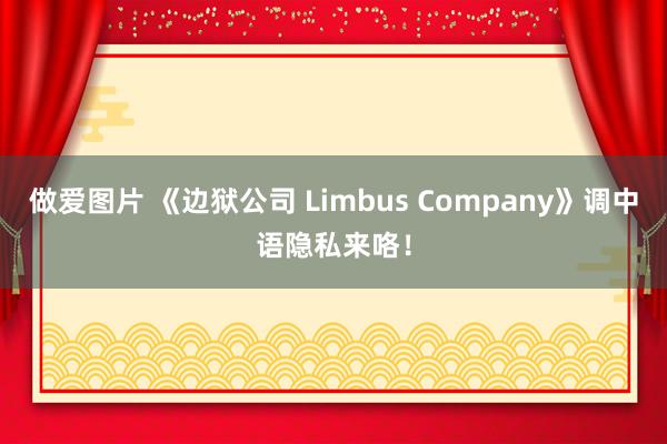 做爱图片 《边狱公司 Limbus Company》调中语隐私来咯！