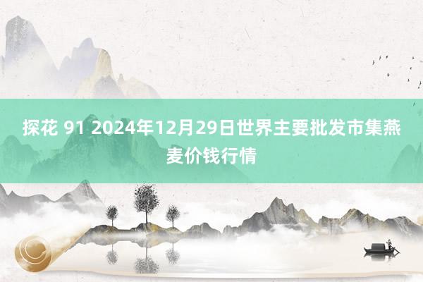 探花 91 2024年12月29日世界主要批发市集燕麦价钱行情