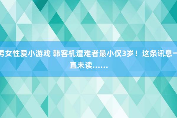 男女性爱小游戏 韩客机遭难者最小仅3岁！这条讯息一直未读......