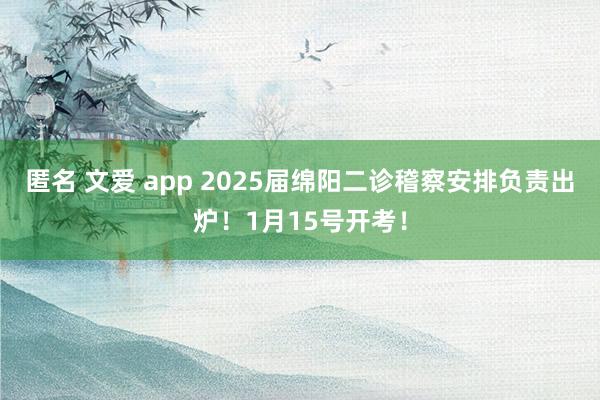 匿名 文爱 app 2025届绵阳二诊稽察安排负责出炉！1月15号开考！