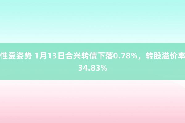 性爱姿势 1月13日合兴转债下落0.78%，转股溢价率34.83%