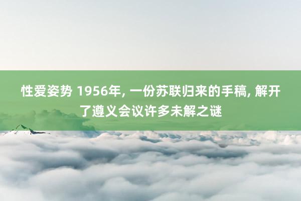 性爱姿势 1956年， 一份苏联归来的手稿， 解开了遵义会议许多未解之谜